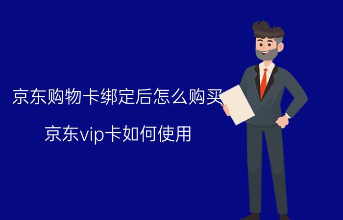 京东购物卡绑定后怎么购买 京东vip卡如何使用？